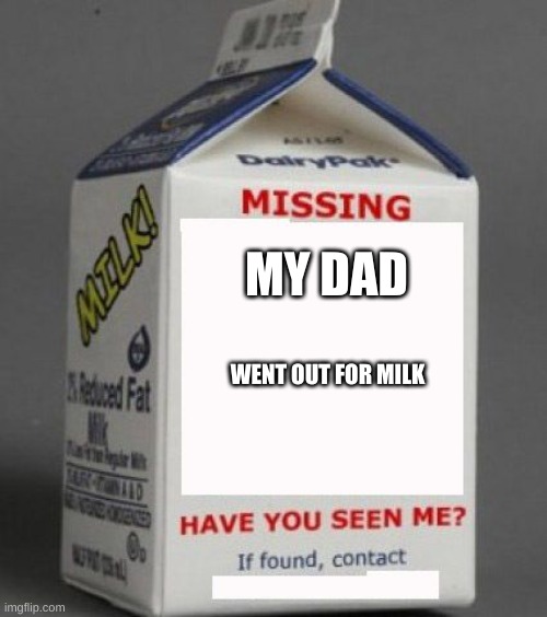 Milk carton | MY DAD; WENT OUT FOR MILK | image tagged in milk carton | made w/ Imgflip meme maker