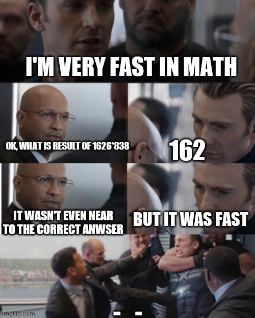 He did not lied it was fast | I'M VERY FAST IN MATH; 162; OK, WHAT IS RESULT OF 1626*838; IT WASN'T EVEN NEAR TO THE CORRECT ANWSER; BUT IT WAS FAST | image tagged in captain america elevator,memes,funny memes,fun,math | made w/ Imgflip meme maker