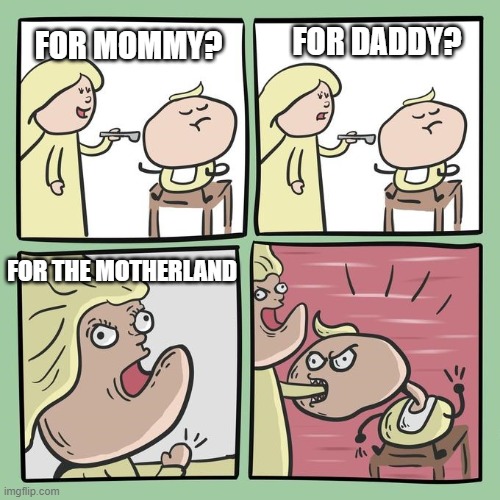 FOR THE MOTHERLAND | FOR DADDY? FOR MOMMY? FOR THE MOTHERLAND | image tagged in for mama,funny,fun | made w/ Imgflip meme maker