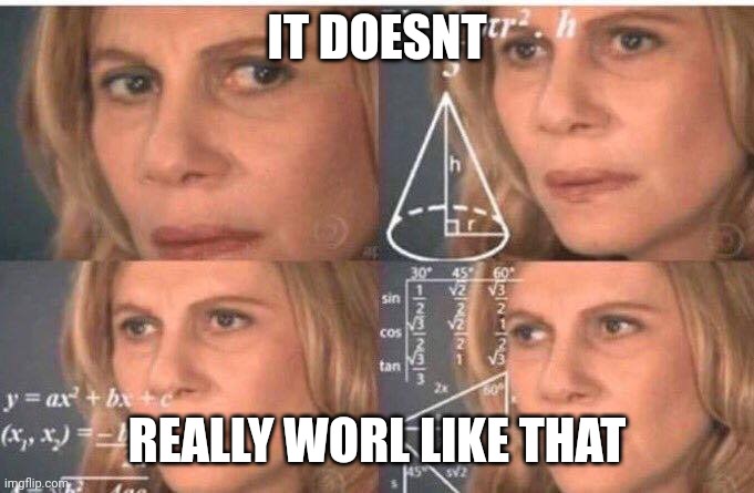 Math lady/Confused lady | IT DOESNT REALLY WORL LIKE THAT | image tagged in math lady/confused lady | made w/ Imgflip meme maker