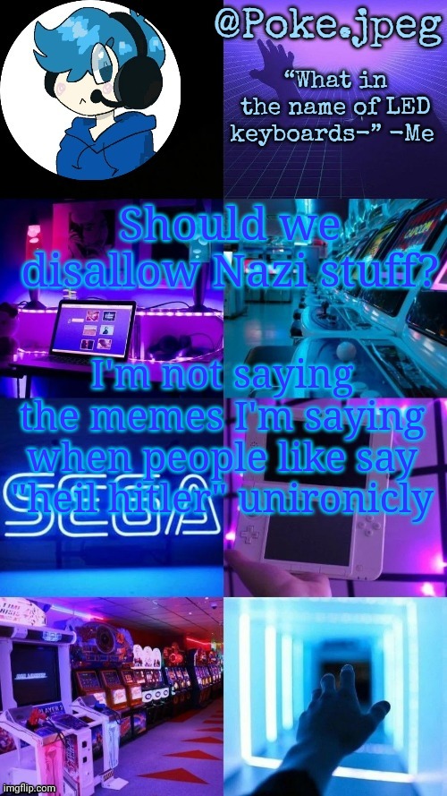 Poke's gaming temp | Should we disallow Nazi stuff? I'm not saying the memes I'm saying when people like say "heil hitler" unironicly | image tagged in poke's gaming temp | made w/ Imgflip meme maker