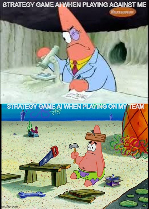 AI... | STRATEGY GAME AI WHEN PLAYING AGAINST ME; STRATEGY GAME AI WHEN PLAYING ON MY TEAM | image tagged in patrick smart dumb,spongebob,mocking spongebob,video games,barney will eat all of your delectable biscuits | made w/ Imgflip meme maker