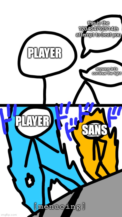 this template was created by me | this is the 120484792914th attempt to beat you; PLAYER; anyways let's continue the fight; PLAYER; SANS; [menacing] | image tagged in stickman approach,undertale,sans,fight,no mercy,memes | made w/ Imgflip meme maker