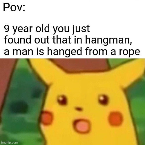 Hangman |  Pov:; 9 year old you just found out that in hangman, a man is hanged from a rope | image tagged in memes,surprised pikachu,hangman,childhood,dark humor,pov | made w/ Imgflip meme maker