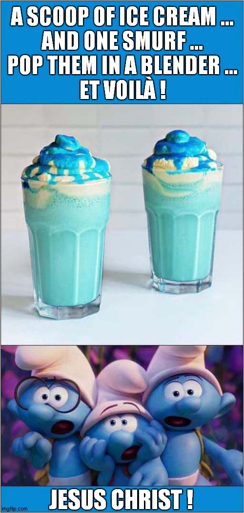 How To Make A Smurf Float ! | A SCOOP OF ICE CREAM ...
AND ONE SMURF ...
POP THEM IN A BLENDER ...
ET VOILÀ ! JESUS CHRIST ! | image tagged in how to,smurfs,float,blender,dark humour | made w/ Imgflip meme maker