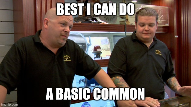 Pawn Stars Best I Can Do | BEST I CAN DO; A BASIC COMMON | image tagged in pawn stars best i can do | made w/ Imgflip meme maker