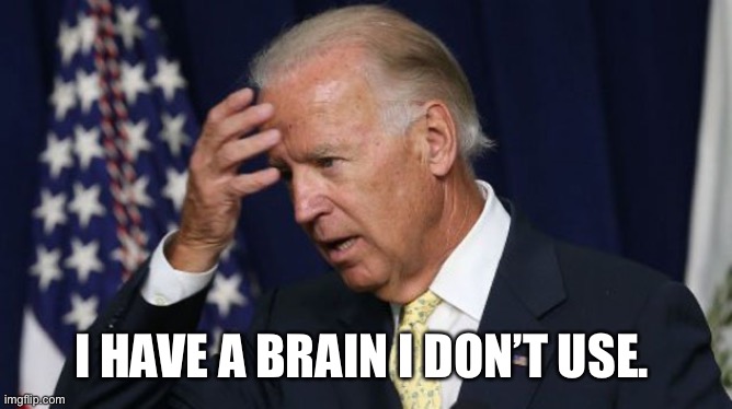 Joe Biden worries | I HAVE A BRAIN I DON’T USE. | image tagged in joe biden worries | made w/ Imgflip meme maker