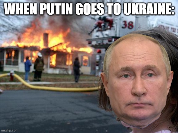 Disaster | WHEN PUTIN GOES TO UKRAINE: | image tagged in memes,disaster girl,putin | made w/ Imgflip meme maker