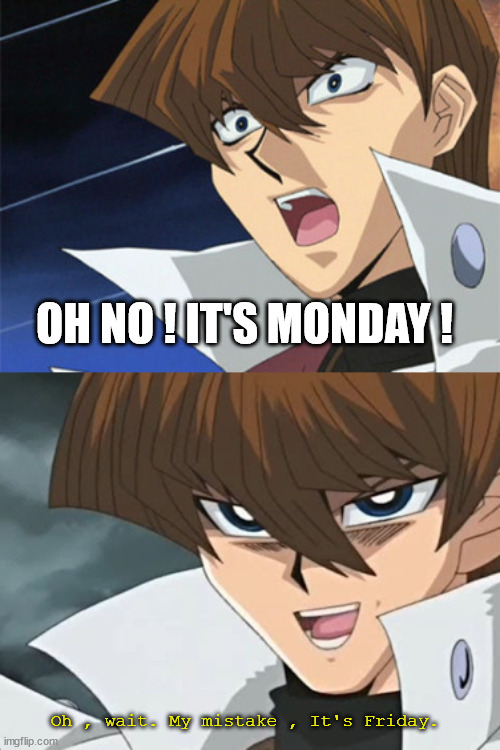 It's Friday | OH NO ! IT'S MONDAY ! Oh , wait. My mistake , It's Friday. | image tagged in kaiba's oh no wait i'm rich | made w/ Imgflip meme maker