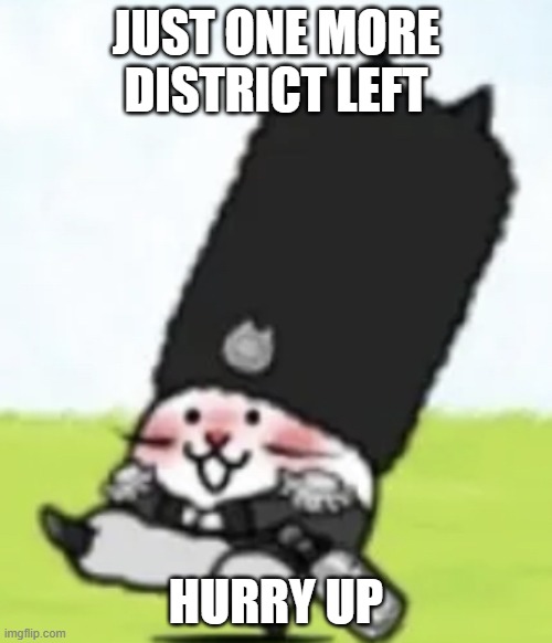 I filled most of the other ones with bots | JUST ONE MORE DISTRICT LEFT; HURRY UP | image tagged in vodka cat | made w/ Imgflip meme maker