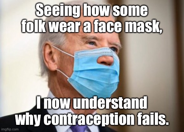 Biden face mask | Seeing how some folk wear a face mask, I now understand why contraception fails. | image tagged in joe biden,face mask,contraception,fails,funny | made w/ Imgflip meme maker