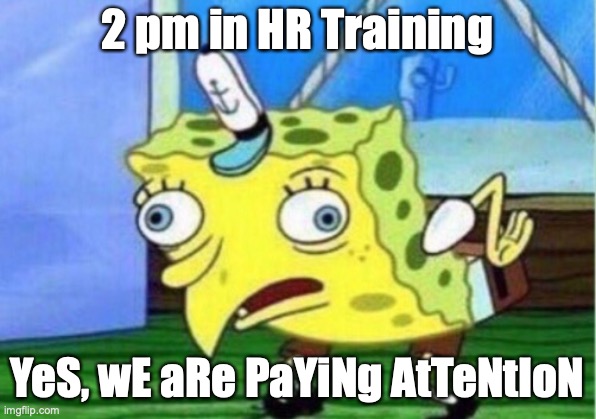 Mocking Spongebob | 2 pm in HR Training; YeS, wE aRe PaYiNg AtTeNtIoN | image tagged in memes,mocking spongebob | made w/ Imgflip meme maker