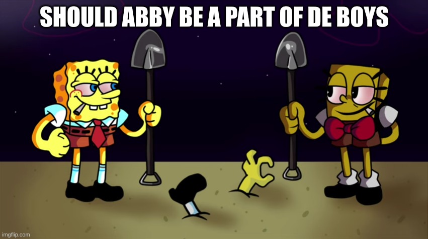 high sponge | SHOULD ABBY BE A PART OF DE BOYS | image tagged in high sponge | made w/ Imgflip meme maker