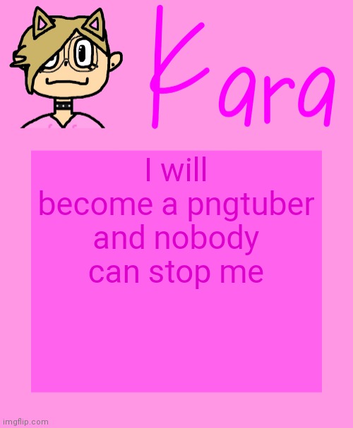 Kara temp | I will become a pngtuber and nobody can stop me | image tagged in kara temp | made w/ Imgflip meme maker