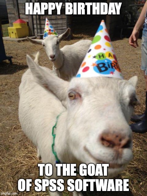 Goat Birthday | HAPPY BIRTHDAY; TO THE GOAT OF SPSS SOFTWARE | image tagged in goat birthday | made w/ Imgflip meme maker