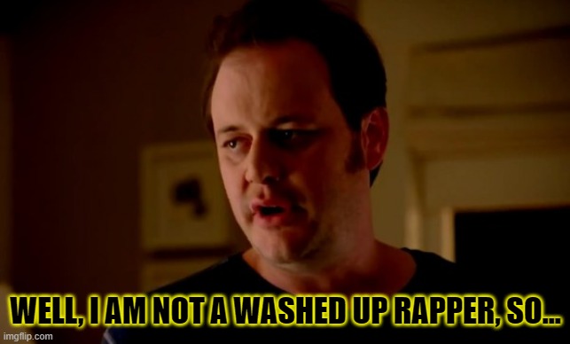 Jake from state farm | WELL, I AM NOT A WASHED UP RAPPER, SO... | image tagged in jake from state farm | made w/ Imgflip meme maker