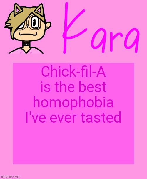 Kara temp | Chick-fil-A is the best homophobia I've ever tasted | image tagged in kara temp | made w/ Imgflip meme maker