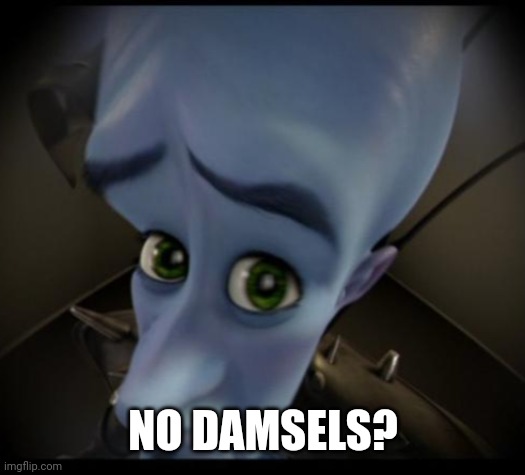 Megamind peeking | NO DAMSELS? | image tagged in no bitches | made w/ Imgflip meme maker