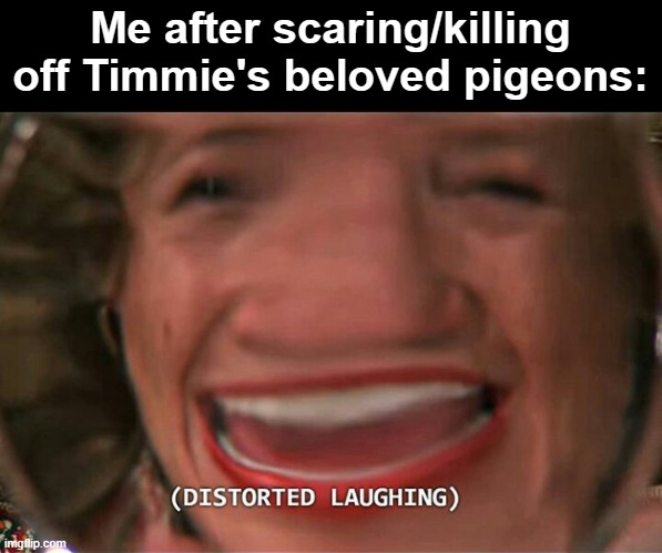 Sorry, Timmie, gotta get fowl one way or another ¯\_(ツ)_/¯ | Me after scaring/killing off Timmie's beloved pigeons: | image tagged in i am the greatest villain of all time,nooo haha go brrr,genshin impact,pigeons,pigeon | made w/ Imgflip meme maker