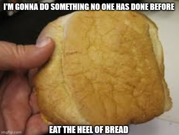 I'M GONNA DO SOMETHING NO ONE HAS DONE BEFORE; EAT THE HEEL OF BREAD | made w/ Imgflip meme maker
