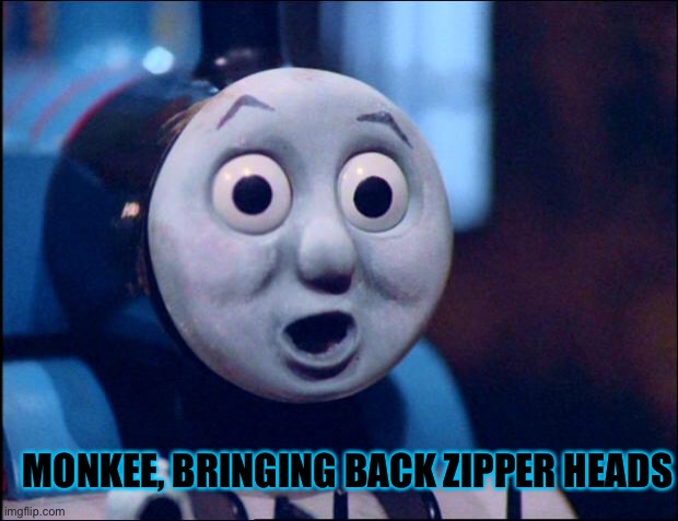 oh shit thomas | MONKEE, BRINGING BACK ZIPPER HEADS | image tagged in oh shit thomas | made w/ Imgflip meme maker