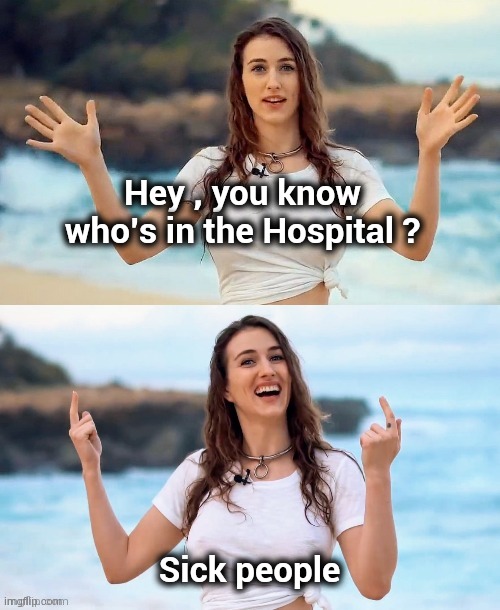 Beach joke | Hey , you know who's in the Hospital ? Sick people | image tagged in beach joke | made w/ Imgflip meme maker