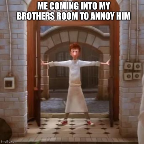 It’s my job as the oldest | ME COMING INTO MY BROTHERS ROOM TO ANNOY HIM | image tagged in ratatouille,memes | made w/ Imgflip meme maker