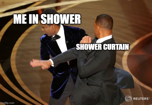 i didnt watch the oscars. | ME IN SHOWER; SHOWER CURTAIN | image tagged in will smith punching chris rock | made w/ Imgflip meme maker