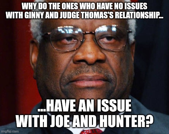 Mmmm, interesting facts...lets hear the excuses. | WHY DO THE ONES WHO HAVE NO ISSUES WITH GINNY AND JUDGE THOMAS'S RELATIONSHIP... ...HAVE AN ISSUE WITH JOE AND HUNTER? | image tagged in angry clarence thomas | made w/ Imgflip meme maker