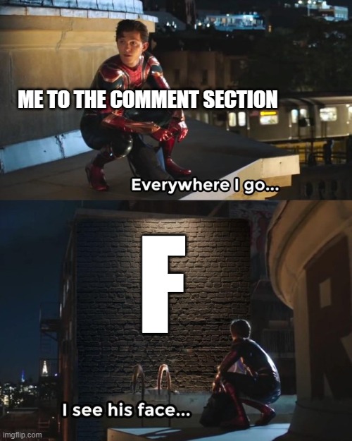ME TO THE COMMENT SECTION F | image tagged in everywhere i go i see his face | made w/ Imgflip meme maker
