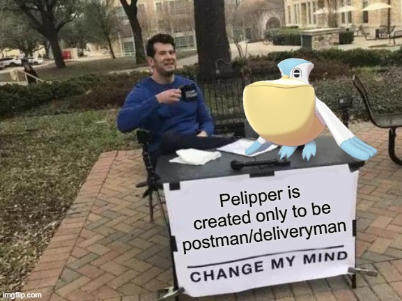 Why Pelipper is created | Pelipper is created only to be postman/deliveryman | image tagged in memes,change my mind | made w/ Imgflip meme maker