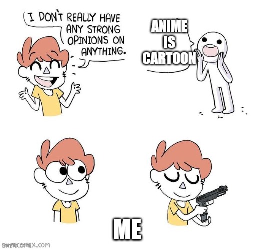 anime is not cartoon | ANIME IS CARTOON; ME | image tagged in i don't really have strong opinions | made w/ Imgflip meme maker