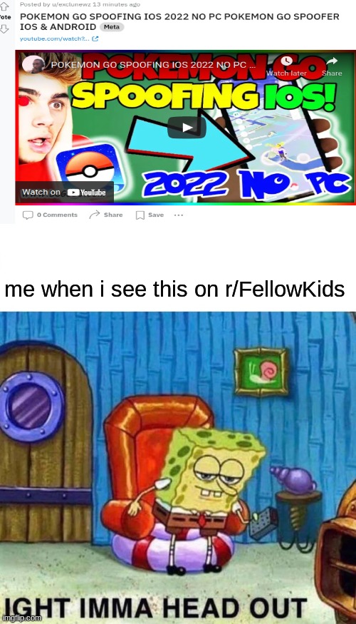 Advertisements and media not totally appeal to the radical youth! | me when i see this on r/FellowKids | image tagged in memes,spongebob ight imma head out,funny memes,oh wow are you actually reading these tags,reddit,stop reading the tags | made w/ Imgflip meme maker