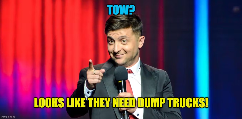 TOW? LOOKS LIKE THEY NEED DUMP TRUCKS! | made w/ Imgflip meme maker