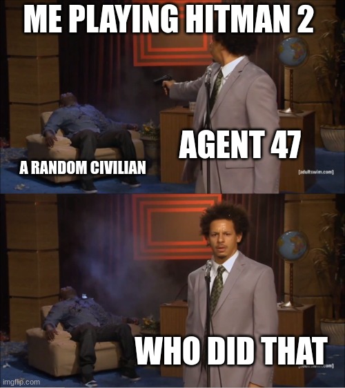 Who Killed Hannibal Meme | ME PLAYING HITMAN 2; AGENT 47; A RANDOM CIVILIAN; WHO DID THAT | image tagged in memes,who killed hannibal | made w/ Imgflip meme maker