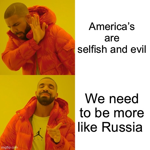 Drake Hotline Bling Meme | America’s are selfish and evil We need to be more like Russia | image tagged in memes,drake hotline bling | made w/ Imgflip meme maker