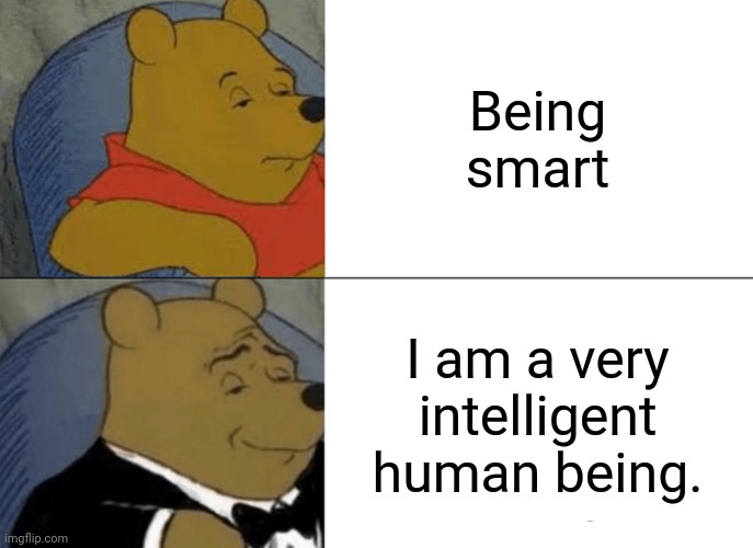 Thank me later | Being smart; I am a very intelligent human being. | image tagged in memes,tuxedo winnie the pooh | made w/ Imgflip meme maker