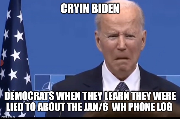 CRYIN Biden | CRYIN BIDEN; DEMOCRATS WHEN THEY LEARN THEY WERE LIED TO ABOUT THE JAN/6  WH PHONE LOG | image tagged in cryin biden | made w/ Imgflip meme maker