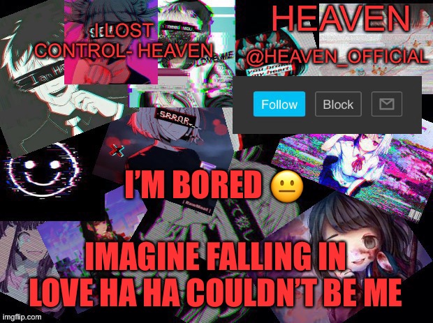 Love is an illusion tbh | I’M BORED 😐; IMAGINE FALLING IN LOVE HA HA COULDN’T BE ME | image tagged in heavenly | made w/ Imgflip meme maker
