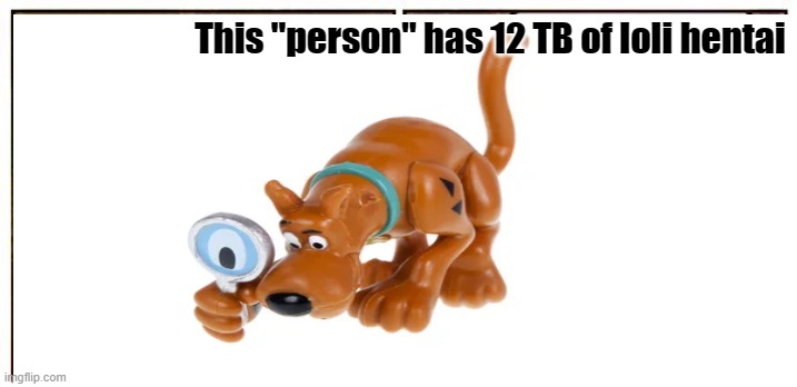 Scoob found something | This "person" has 12 TB of loli hentai | image tagged in scooby doo | made w/ Imgflip meme maker