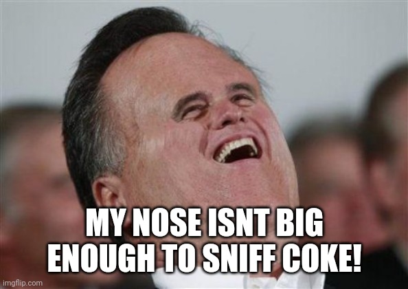 Small Face Romney Meme | MY NOSE ISNT BIG ENOUGH TO SNIFF COKE! | image tagged in memes,small face romney | made w/ Imgflip meme maker