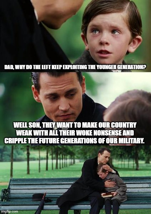 Finding Neverland Meme | DAD, WHY DO THE LEFT KEEP EXPLOITING THE YOUNGER GENERATION? WELL SON, THEY WANT TO MAKE OUR COUNTRY WEAK WITH ALL THEIR WOKE NONSENSE AND C | image tagged in memes,finding neverland | made w/ Imgflip meme maker