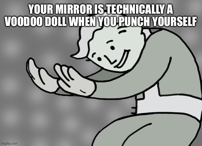 HOL UP | YOUR MIRROR IS TECHNICALLY A VOODOO DOLL WHEN YOU PUNCH YOURSELF | image tagged in hol up | made w/ Imgflip meme maker