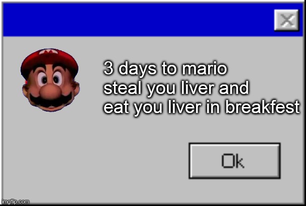Windows Error Message | 3 days to mario steal you liver and eat you liver in breakfest | image tagged in windows error message | made w/ Imgflip meme maker
