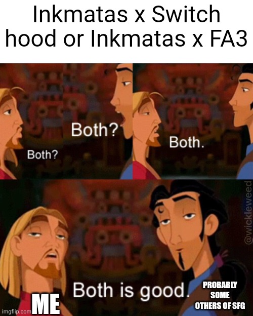 Both | Inkmatas x Switch hood or Inkmatas x FA3; ME; PROBABLY SOME OTHERS OF SFG | image tagged in both is good | made w/ Imgflip meme maker