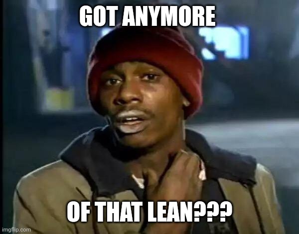 Y'all Got Any More Of That Meme | GOT ANYMORE OF THAT LEAN??? | image tagged in memes,y'all got any more of that | made w/ Imgflip meme maker