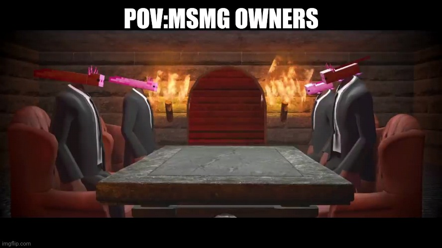 POV:MSMG OWNERS | made w/ Imgflip meme maker