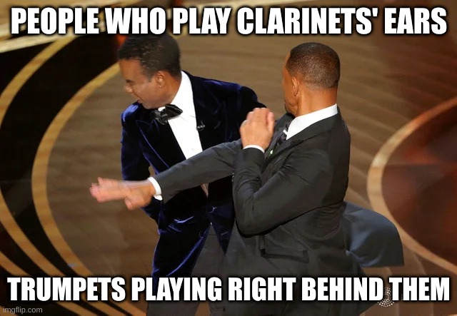 Will Smith punching Chris Rock | PEOPLE WHO PLAY CLARINETS' EARS; TRUMPETS PLAYING RIGHT BEHIND THEM | image tagged in will smith punching chris rock | made w/ Imgflip meme maker