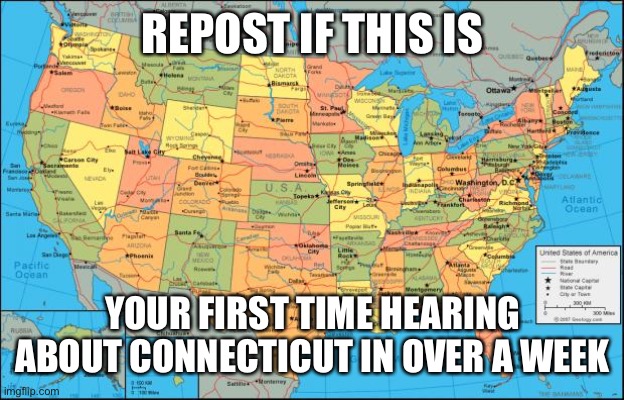 Who cares about Connecticut?? Anyone? | REPOST IF THIS IS; YOUR FIRST TIME HEARING ABOUT CONNECTICUT IN OVER A WEEK | image tagged in map of united states | made w/ Imgflip meme maker