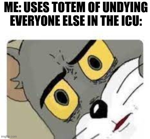 Me uses totem of undying everyone else in the ICU | ME: USES TOTEM OF UNDYING
EVERYONE ELSE IN THE ICU: | image tagged in confused tom | made w/ Imgflip meme maker
